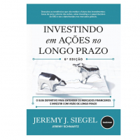Jeremy Siegel - Investindo Em Ações No Longo Prazo 6ed.: O Guia Indispensável Do Investidor Do Mercado Financeiro